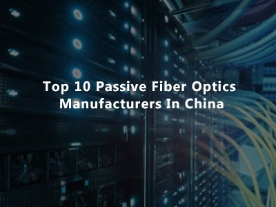 Top 10 Passive Fiber Optics Manufacturers in China